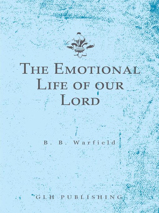 Title details for The Emotional Life of our Lord by Benjamin B. Warfield - Available